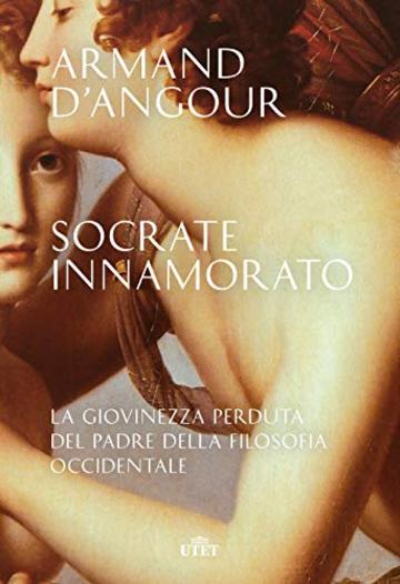Socrate innamorato: La giovinezza perduta del padre della filosofia occidentale